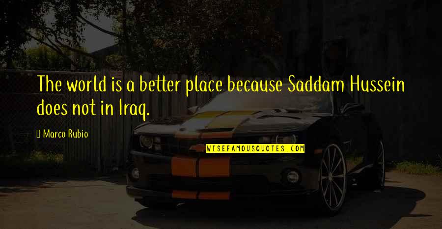 My World Is A Better Place Because Of You Quotes By Marco Rubio: The world is a better place because Saddam