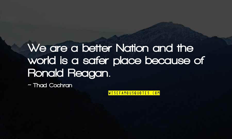 My World Is A Better Place Because Of You Quotes By Thad Cochran: We are a better Nation and the world
