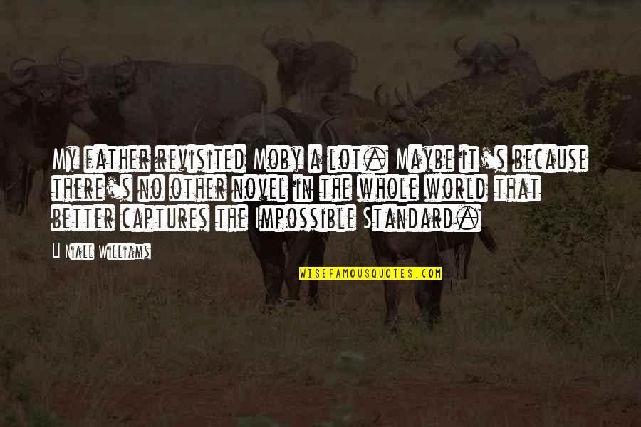 My World Is Better Because Of You Quotes By Niall Williams: My father revisited Moby a lot. Maybe it's My World Is Better Because Of You Quotes By Niall Williams: My father revisited Moby a lot. Maybe it's