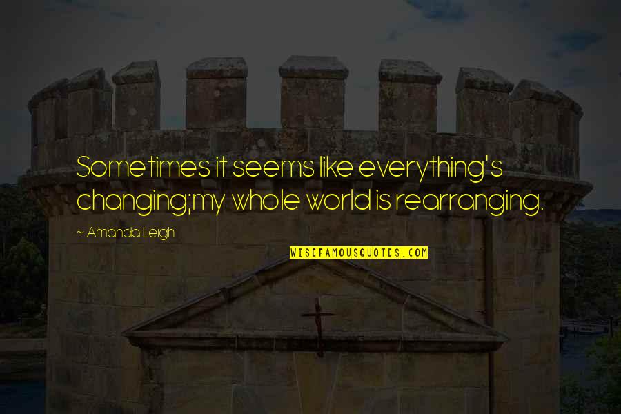 My World Is Changing Quotes By Amanda Leigh: Sometimes it seems like everything's changing;my whole world