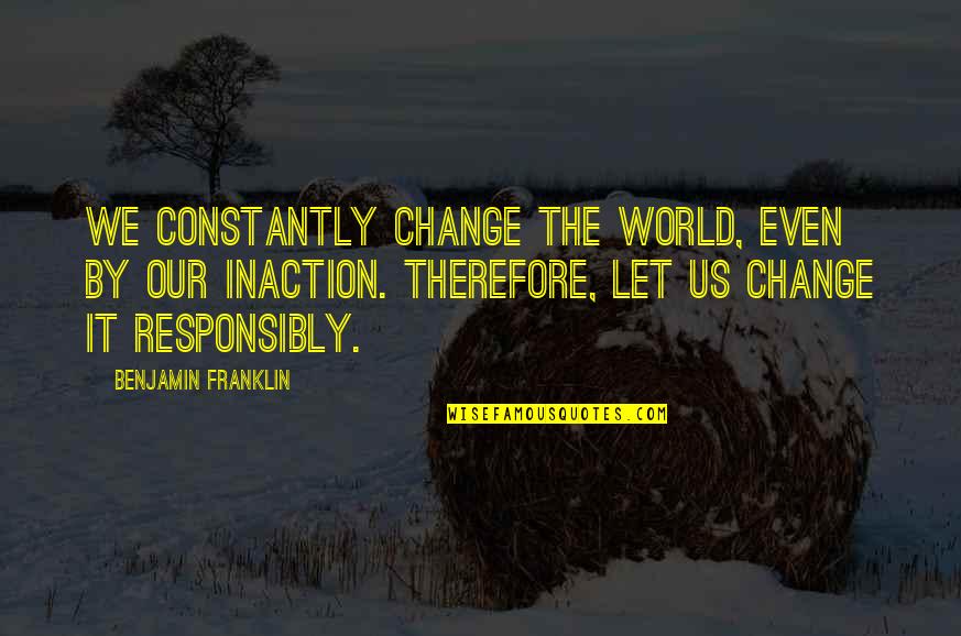 My World Is Changing Quotes By Benjamin Franklin: We constantly change the world, even by our