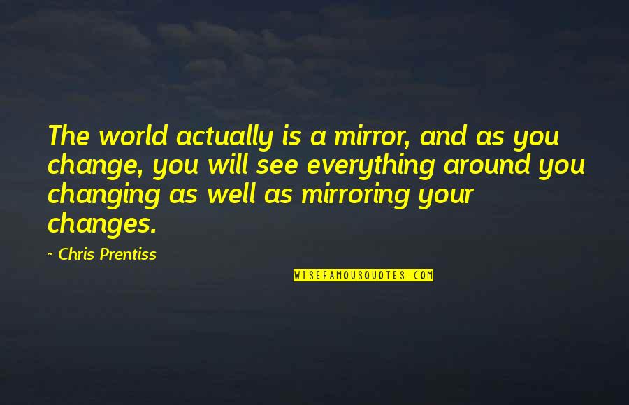 My World Is Changing Quotes By Chris Prentiss: The world actually is a mirror, and as My World Is Changing Quotes By Chris Prentiss: The world actually is a mirror, and as