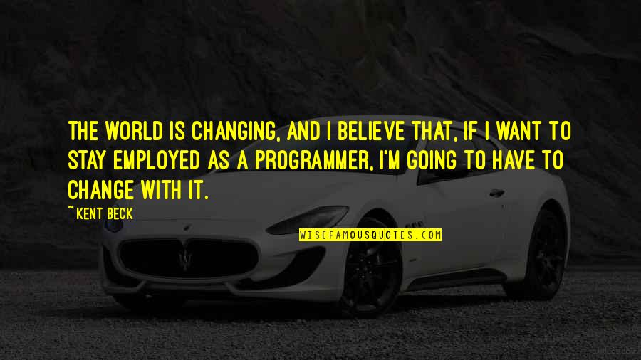 My World Is Changing Quotes By Kent Beck: The world is changing, and I believe that, My World Is Changing Quotes By Kent Beck: The world is changing, and I believe that,