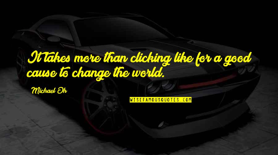 My World Is Changing Quotes By Michael Oh: It takes more than clicking like for a