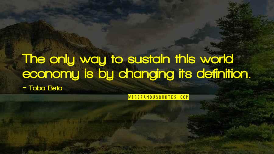 My World Is Changing Quotes By Toba Beta: The only way to sustain this world economy