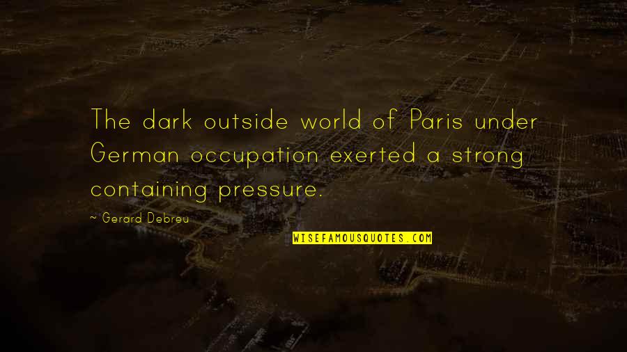 My World Is Dark Without You Quotes By Gerard Debreu: The dark outside world of Paris under German