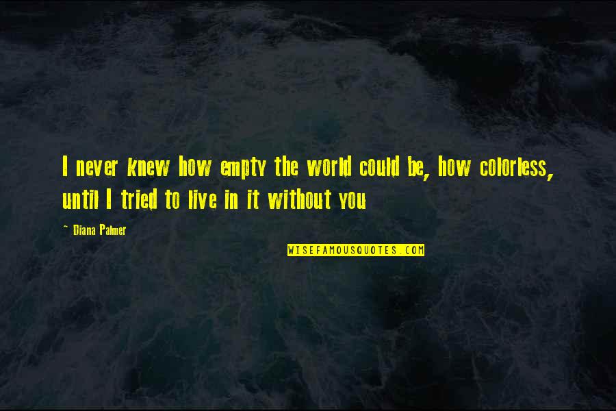 My World Is Empty Without You Quotes By Diana Palmer: I never knew how empty the world could My World Is Empty Without You Quotes By Diana Palmer: I never knew how empty the world could