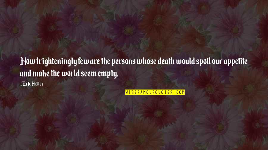 My World Is Empty Without You Quotes By Eric Hoffer: How frighteningly few are the persons whose death