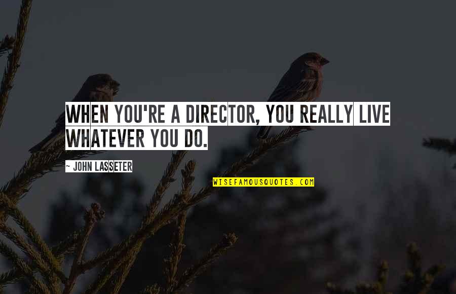 My World Is Incomplete Without You Quotes By John Lasseter: When you're a director, you really live whatever