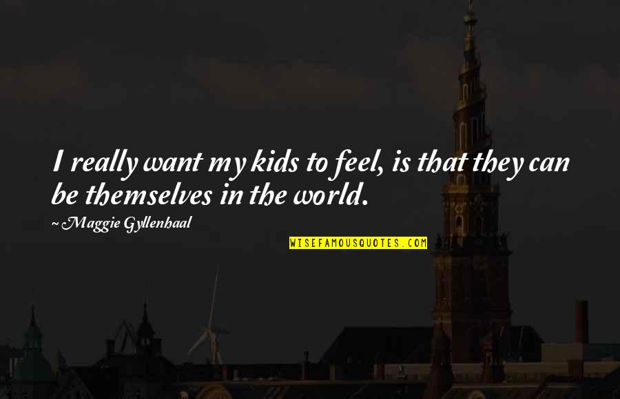 My World Is Quotes By Maggie Gyllenhaal: I really want my kids to feel, is