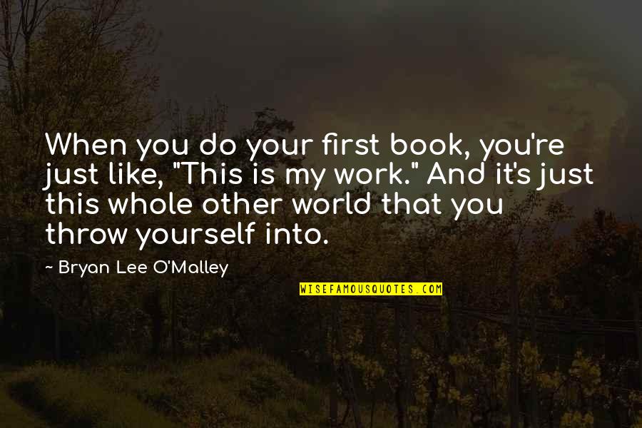 My World Is You Quotes By Bryan Lee O'Malley: When you do your first book, you're just My World Is You Quotes By Bryan Lee O'Malley: When you do your first book, you're just