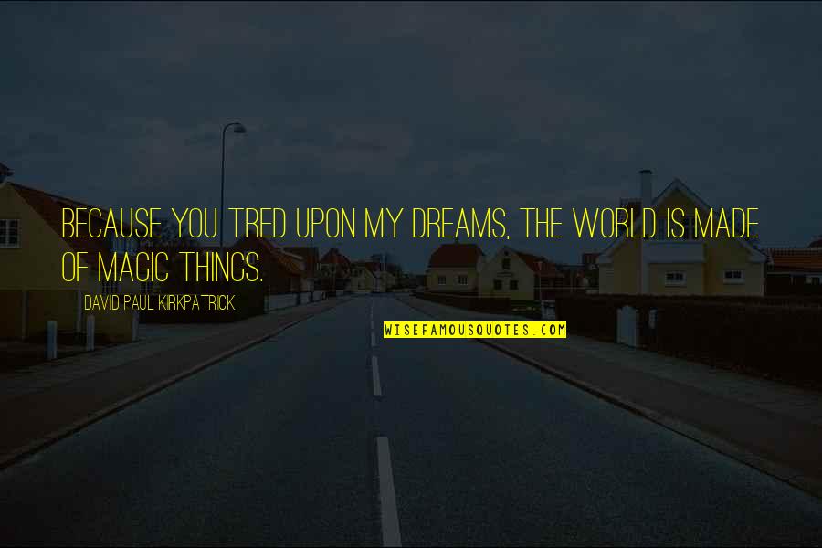 My World Is You Quotes By David Paul Kirkpatrick: Because you tred upon my dreams, the world My World Is You Quotes By David Paul Kirkpatrick: Because you tred upon my dreams, the world