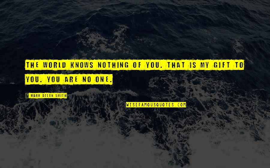 My World Is You Quotes By Mark Allen Smith: The world knows nothing of you. That is My World Is You Quotes By Mark Allen Smith: The world knows nothing of you. That is
