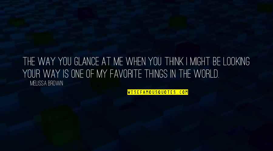 My World Is You Quotes By Melissa Brown: The way you glance at me when you My World Is You Quotes By Melissa Brown: The way you glance at me when you