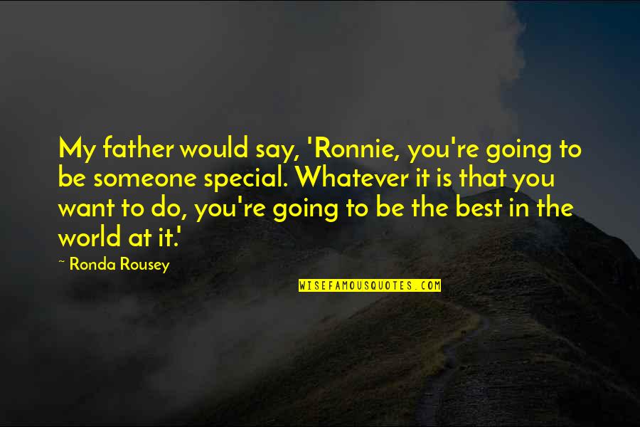 My World Is You Quotes By Ronda Rousey: My father would say, 'Ronnie, you're going to My World Is You Quotes By Ronda Rousey: My father would say, 'Ronnie, you're going to