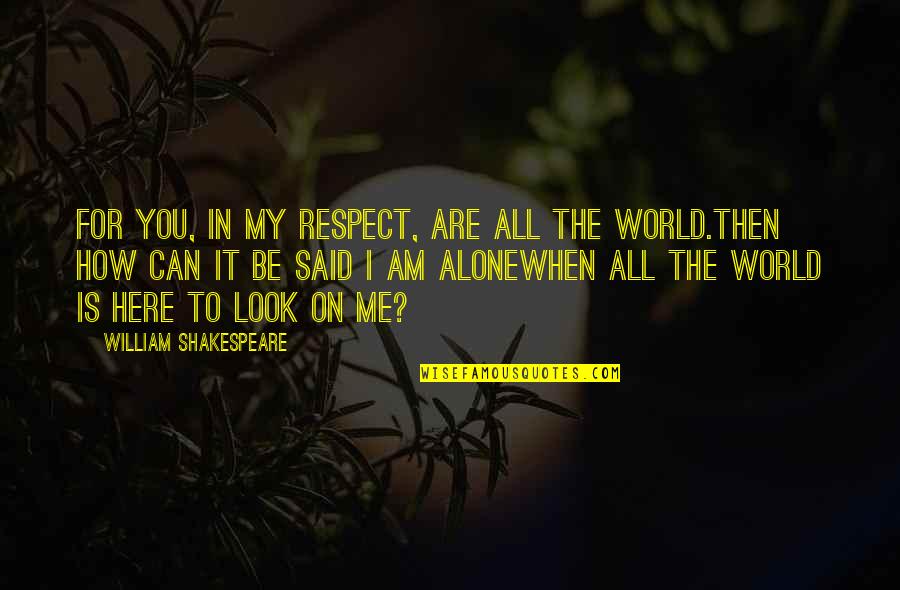My World Is You Quotes By William Shakespeare: For you, in my respect, are all the My World Is You Quotes By William Shakespeare: For you, in my respect, are all the