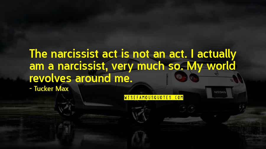 My World Revolves Around You Quotes By Tucker Max: The narcissist act is not an act. I