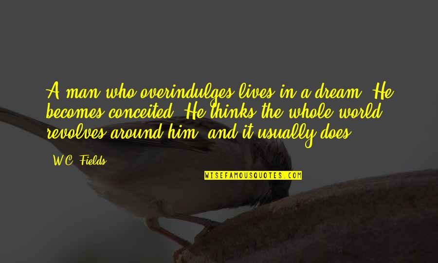 My World Revolves Around You Quotes By W.C. Fields: A man who overindulges lives in a dream.