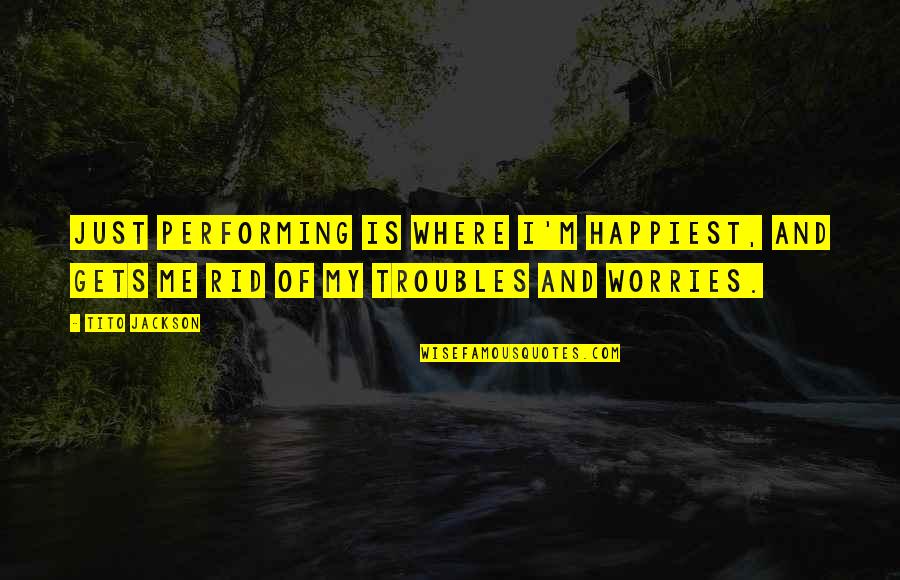 My Worries Quotes By Tito Jackson: Just performing is where I'm happiest, and gets