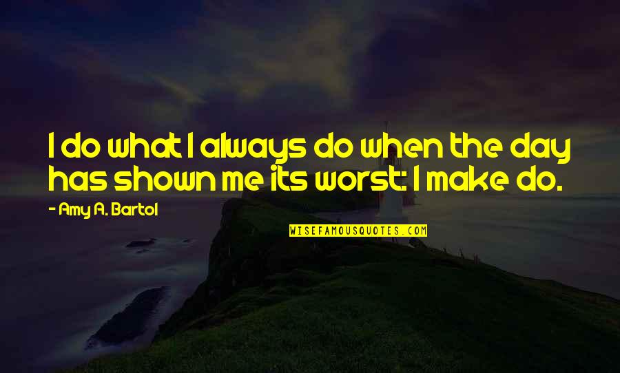My Worst Day Ever Quotes By Amy A. Bartol: I do what I always do when the