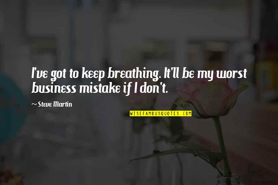 My Worst Mistake Quotes By Steve Martin: I've got to keep breathing. It'll be my