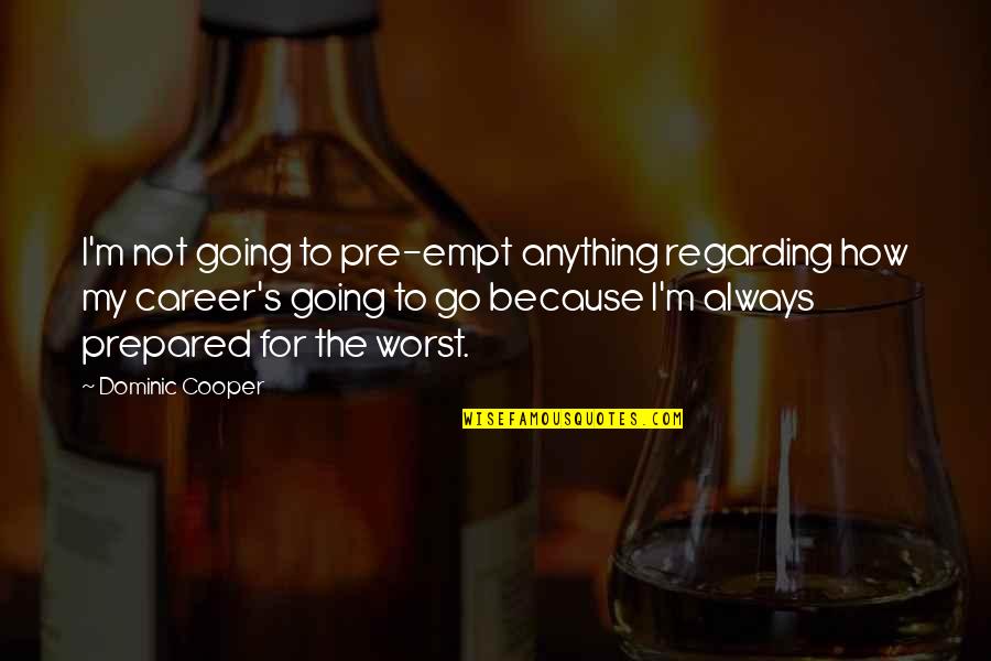 My Worst Quotes By Dominic Cooper: I'm not going to pre-empt anything regarding how My Worst Quotes By Dominic Cooper: I'm not going to pre-empt anything regarding how
