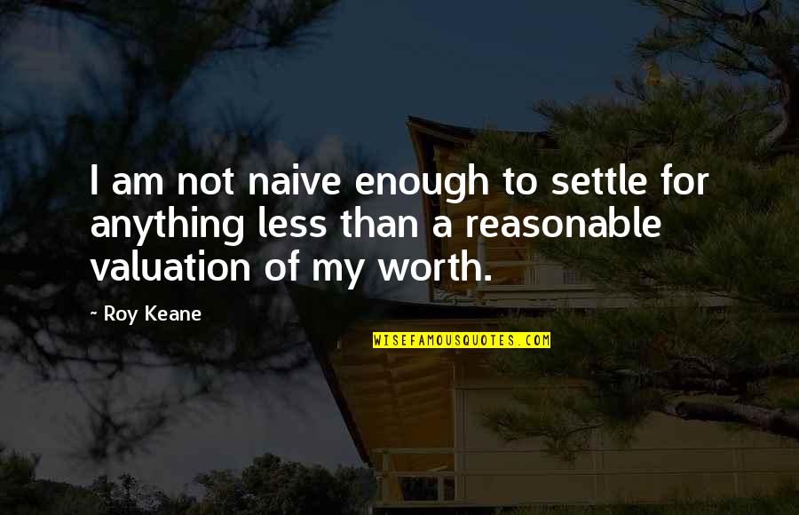 My Worth Quotes By Roy Keane: I am not naive enough to settle for