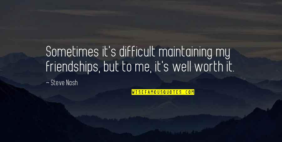 My Worth Quotes By Steve Nash: Sometimes it's difficult maintaining my friendships, but to