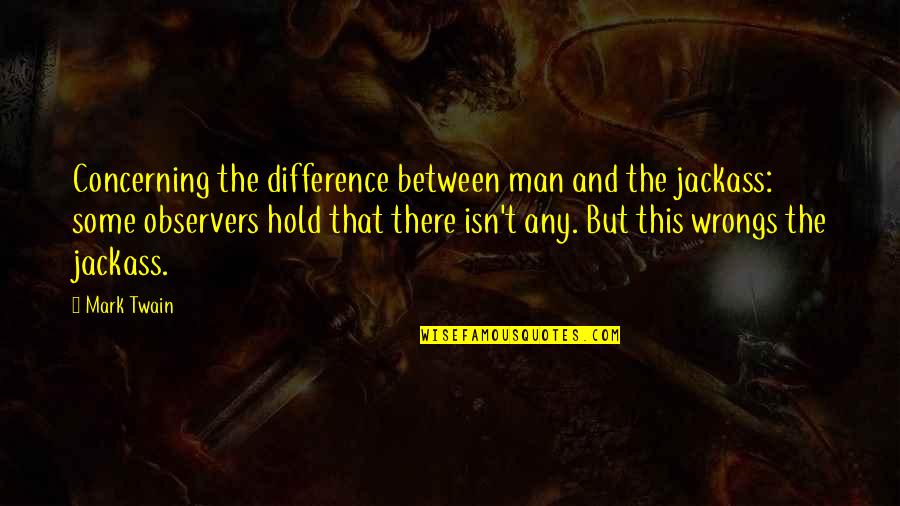 My Wrongs Quotes By Mark Twain: Concerning the difference between man and the jackass: My Wrongs Quotes By Mark Twain: Concerning the difference between man and the jackass: