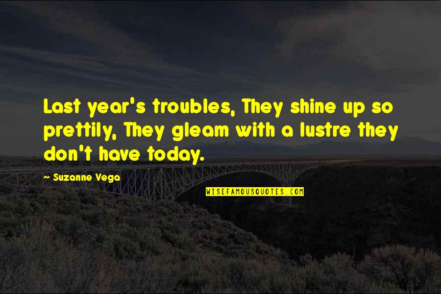 My Year To Shine Quotes By Suzanne Vega: Last year's troubles, They shine up so prettily,