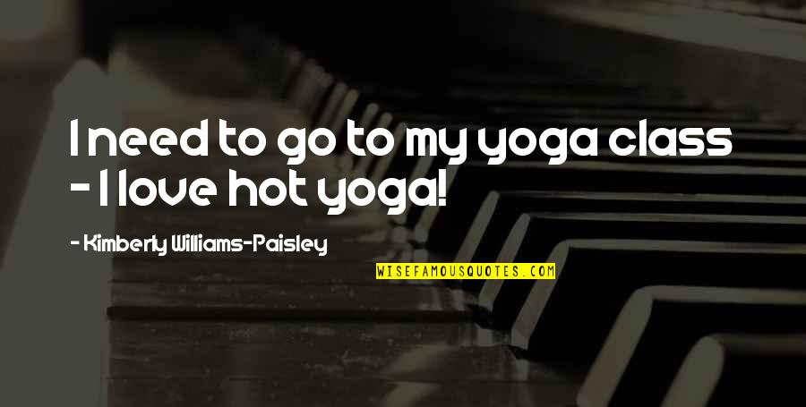 My Yoga Class Quotes By Kimberly Williams-Paisley: I need to go to my yoga class My Yoga Class Quotes By Kimberly Williams-Paisley: I need to go to my yoga class