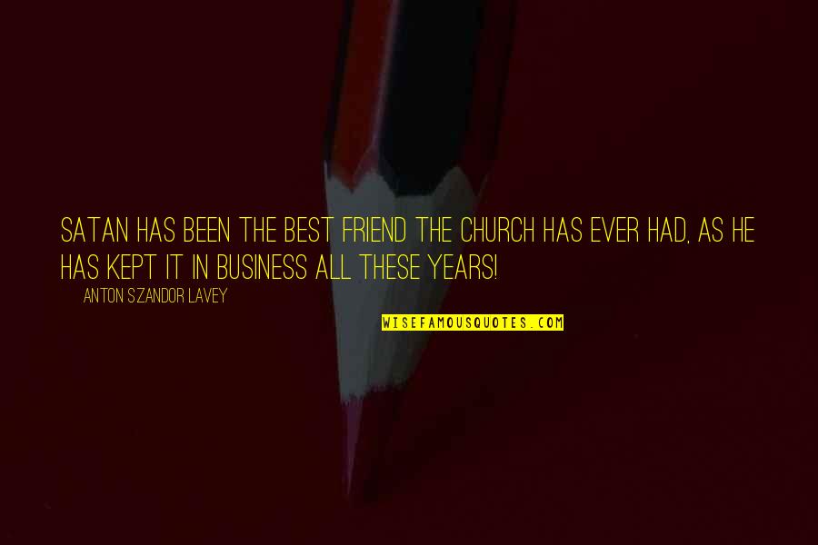 My Your Own Business Quotes By Anton Szandor LaVey: Satan has been the best friend the church