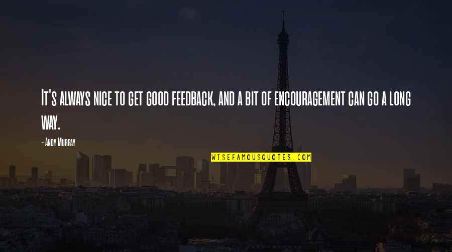 Mya Harrison Quotes By Andy Murray: It's always nice to get good feedback, and