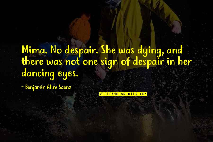 Mya Harrison Quotes By Benjamin Alire Saenz: Mima. No despair. She was dying, and there Mya Harrison Quotes By Benjamin Alire Saenz: Mima. No despair. She was dying, and there