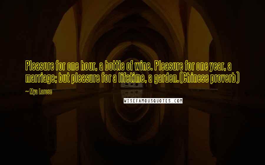 Mya Larose quotes: Pleasure for one hour, a bottle of wine. Pleasure for one year, a marriage; but pleasure for a lifetime, a garden.(Chinese proverb)