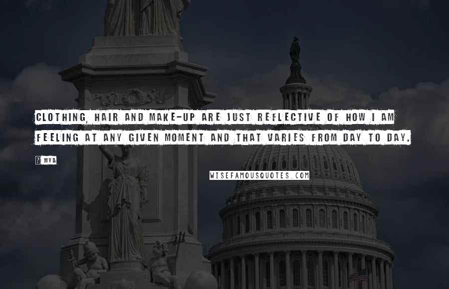 Mya quotes: Clothing, hair and make-up are just reflective of how I am feeling at any given moment and that varies from day to day.