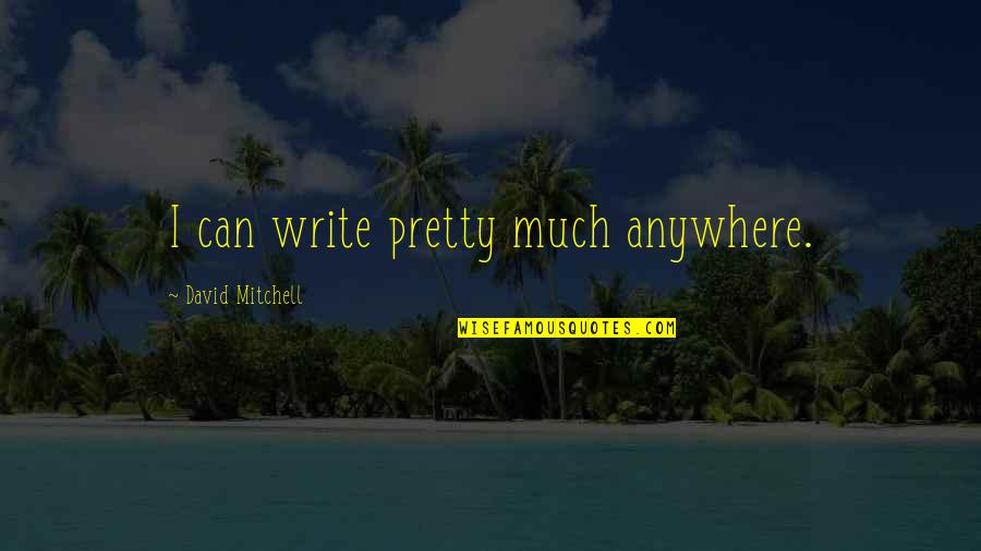 Myabertay Quotes By David Mitchell: I can write pretty much anywhere. Myabertay Quotes By David Mitchell: I can write pretty much anywhere.