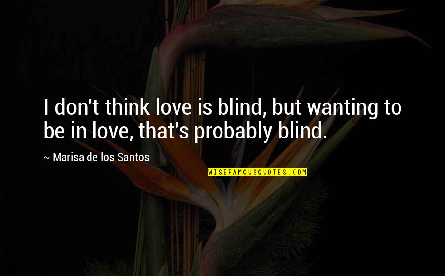 Myagmardash Quotes By Marisa De Los Santos: I don't think love is blind, but wanting Myagmardash Quotes By Marisa De Los Santos: I don't think love is blind, but wanting