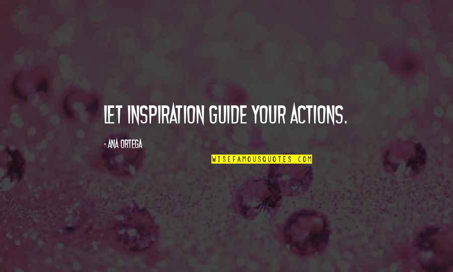 Myall Creek Quotes By Ana Ortega: Let inspiration guide your actions. Myall Creek Quotes By Ana Ortega: Let inspiration guide your actions.