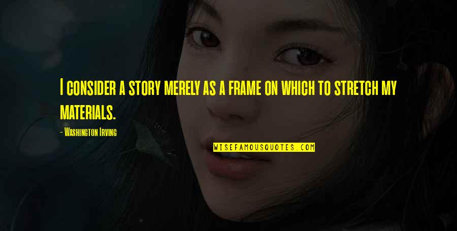 Myall Creek Quotes By Washington Irving: I consider a story merely as a frame Myall Creek Quotes By Washington Irving: I consider a story merely as a frame