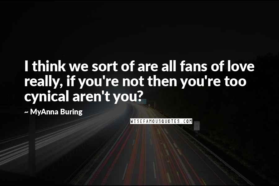 MyAnna Buring quotes: I think we sort of are all fans of love really, if you're not then you're too cynical aren't you?