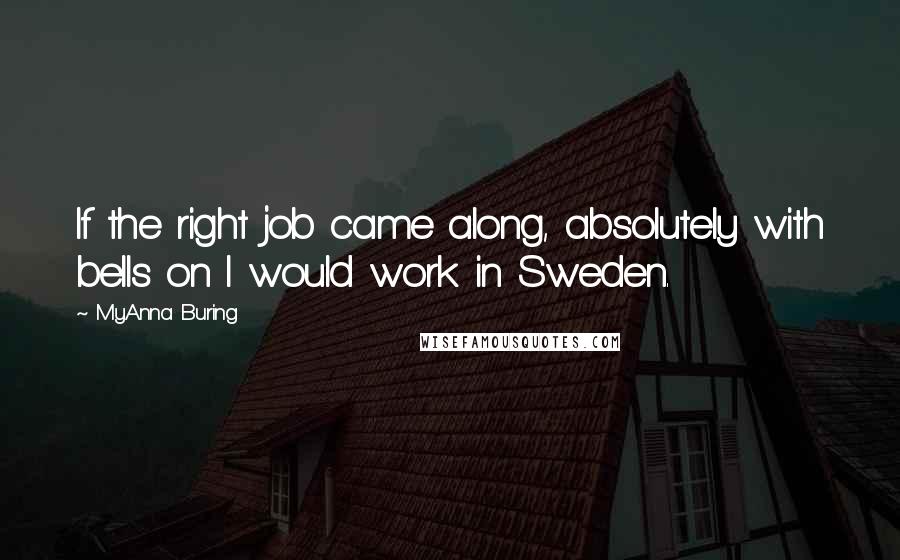 MyAnna Buring quotes: If the right job came along, absolutely with bells on I would work in Sweden.