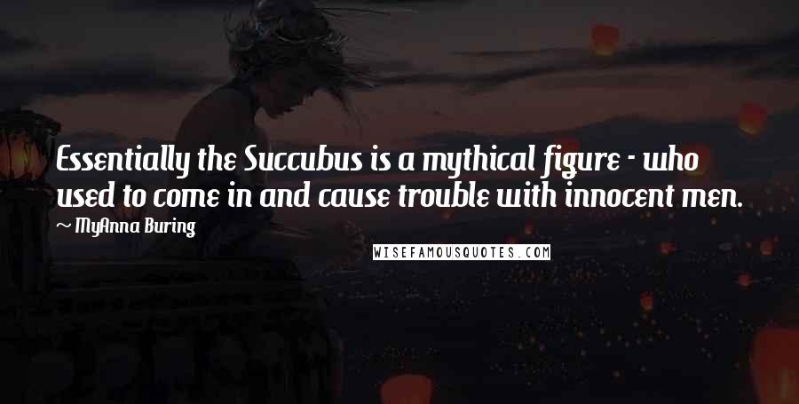 MyAnna Buring quotes: Essentially the Succubus is a mythical figure - who used to come in and cause trouble with innocent men.