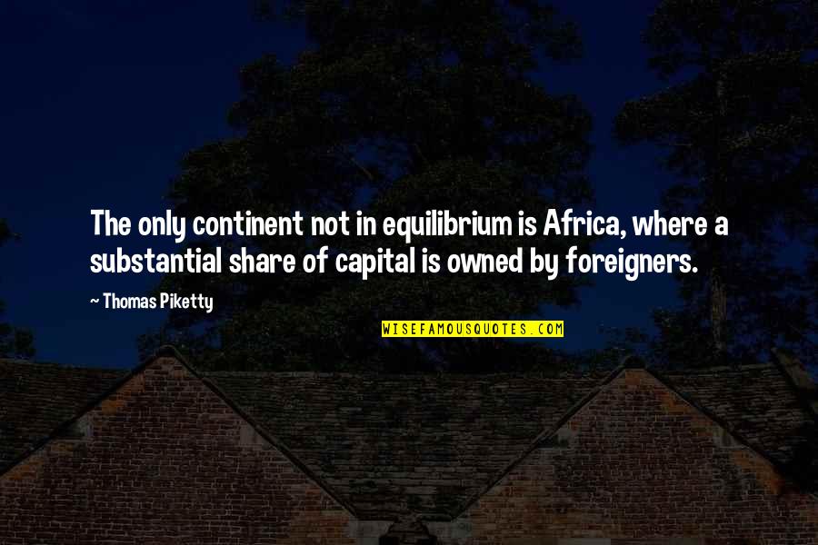 Mya's Quotes By Thomas Piketty: The only continent not in equilibrium is Africa,