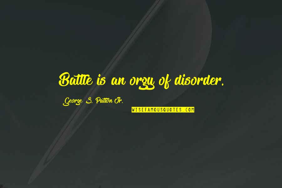 Myatts Park Quotes By George S. Patton Jr.: Battle is an orgy of disorder. Myatts Park Quotes By George S. Patton Jr.: Battle is an orgy of disorder.