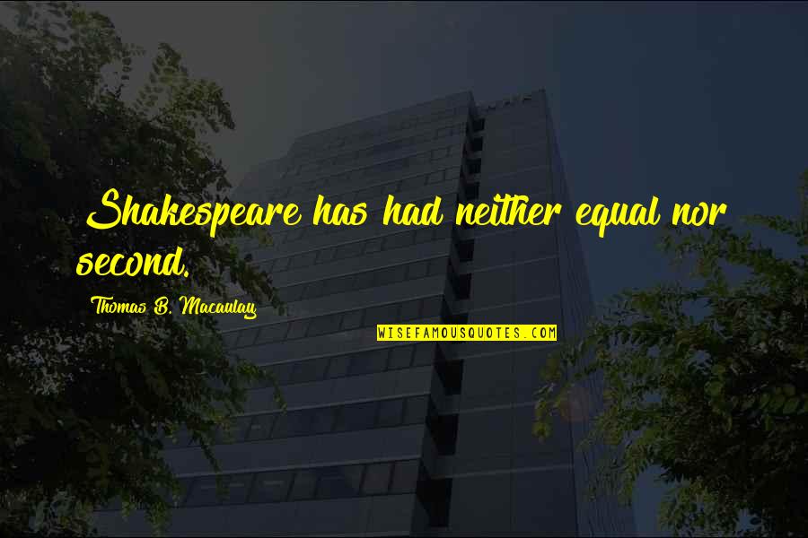 Myatts Park Quotes By Thomas B. Macaulay: Shakespeare has had neither equal nor second. Myatts Park Quotes By Thomas B. Macaulay: Shakespeare has had neither equal nor second.