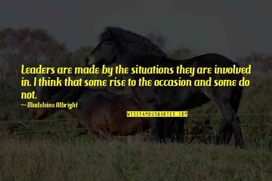 Mycenae Lion Quotes By Madeleine Albright: Leaders are made by the situations they are Mycenae Lion Quotes By Madeleine Albright: Leaders are made by the situations they are