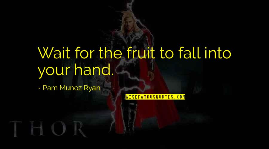 Mycenae Quotes By Pam Munoz Ryan: Wait for the fruit to fall into your Mycenae Quotes By Pam Munoz Ryan: Wait for the fruit to fall into your