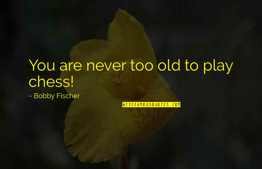 Mychajlo Urban Quotes By Bobby Fischer: You are never too old to play chess! Mychajlo Urban Quotes By Bobby Fischer: You are never too old to play chess!