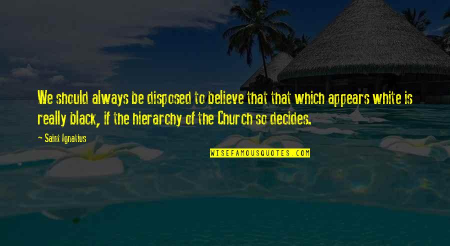 Mychajlo Urban Quotes By Saint Ignatius: We should always be disposed to believe that Mychajlo Urban Quotes By Saint Ignatius: We should always be disposed to believe that